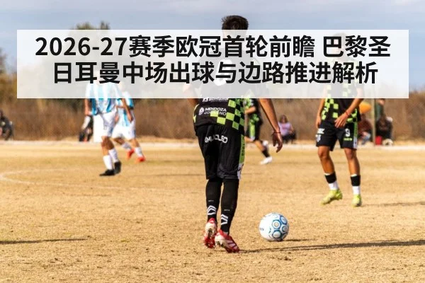 2026-27赛季欧冠首轮前瞻 巴黎圣日耳曼中场出球与边路推进解析
