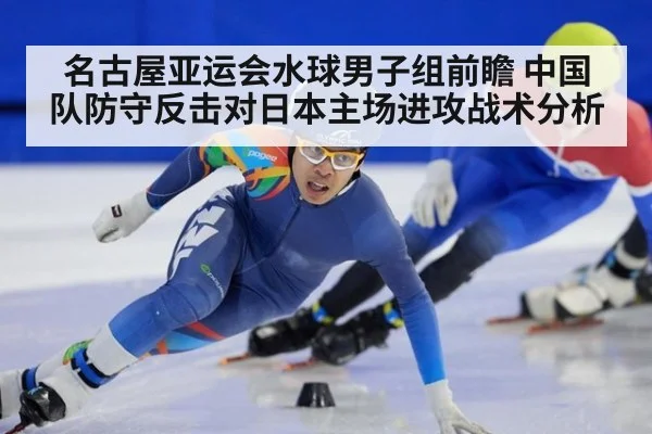 名古屋亚运会水球男子组前瞻 中国队防守反击对日本主场进攻战术分析