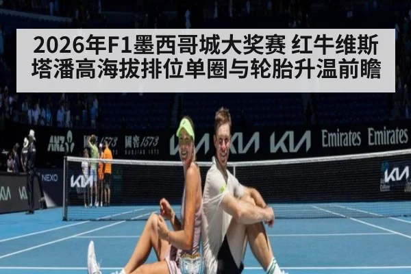 2026年F1墨西哥城大奖赛 红牛维斯塔潘高海拔排位单圈与轮胎升温前瞻