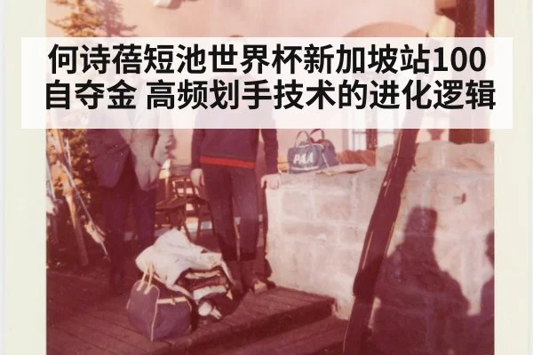 何诗蓓短池世界杯新加坡站100自夺金 高频划手技术的进化逻辑
