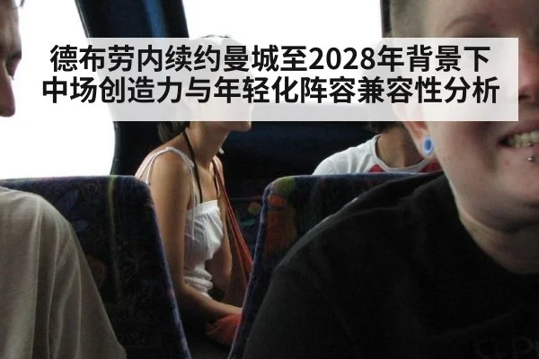 德布劳内续约曼城至2028年背景下 中场创造力与年轻化阵容兼容性分析